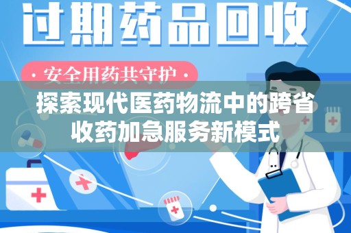 长沙探索现代医药物流中的跨省收药加急服务新模式