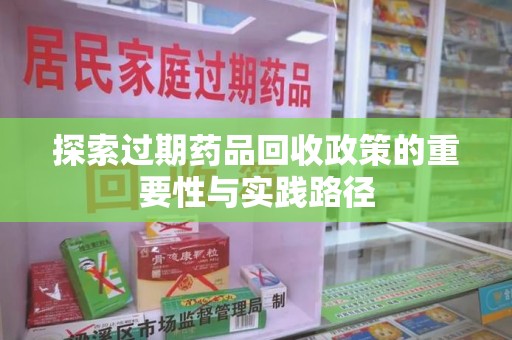 长沙探索过期药品回收政策的重要性与实践路径