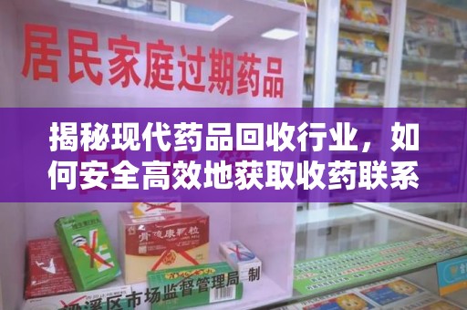 长沙揭秘现代药品回收行业，如何安全高效地获取收药联系方式