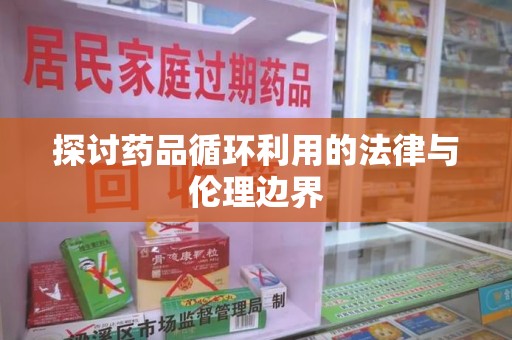 长沙探讨药品循环利用的法律与伦理边界