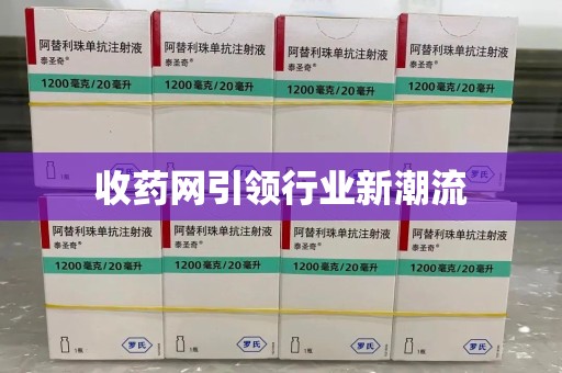 长沙收药网引领行业新潮流
