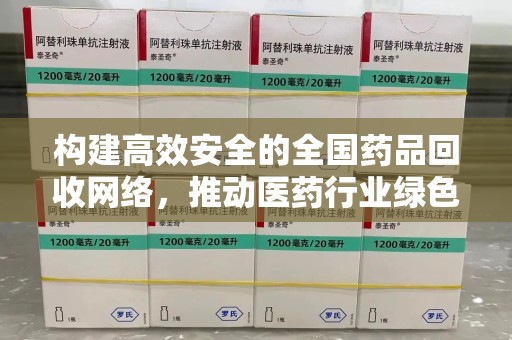 长沙构建高效安全的全国药品回收网络，推动医药行业绿色循环发展