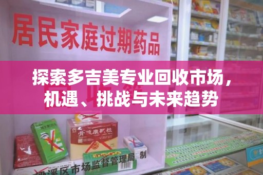 长沙探索多吉美专业回收市场，机遇、挑战与未来趋势