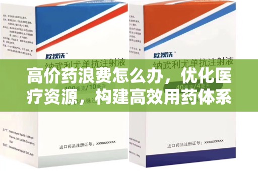 长沙高价药浪费怎么办，优化医疗资源，构建高效用药体系