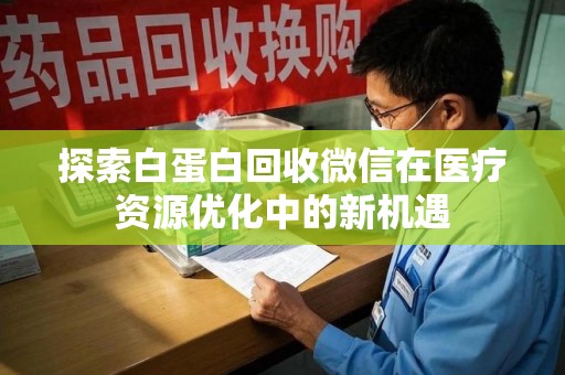 长沙探索白蛋白回收微信在医疗资源优化中的新机遇