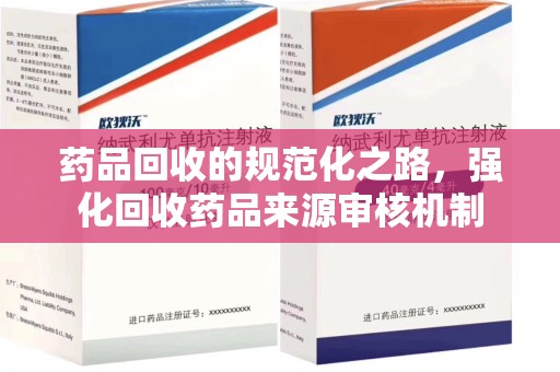 长沙药品回收的规范化之路，强化回收药品来源审核机制