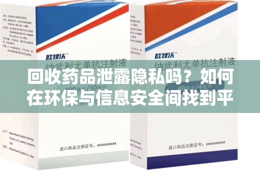 长沙回收药品泄露隐私吗？如何在环保与信息安全间找到平衡