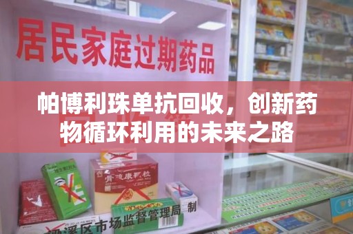 长沙帕博利珠单抗回收，创新药物循环利用的未来之路