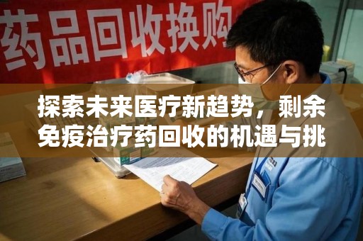 长沙探索未来医疗新趋势，剩余免疫治疗药回收的机遇与挑战