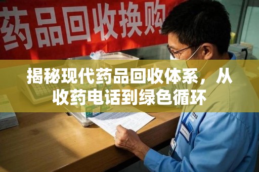 长沙揭秘现代药品回收体系，从收药电话到绿色循环