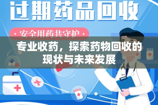 长沙专业收药，探索药物回收的现状与未来发展