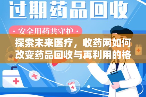长沙探索未来医疗，收药网如何改变药品回收与再利用的格局