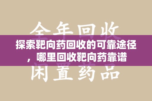 长沙探索靶向药回收的可靠途径，哪里回收靶向药靠谱