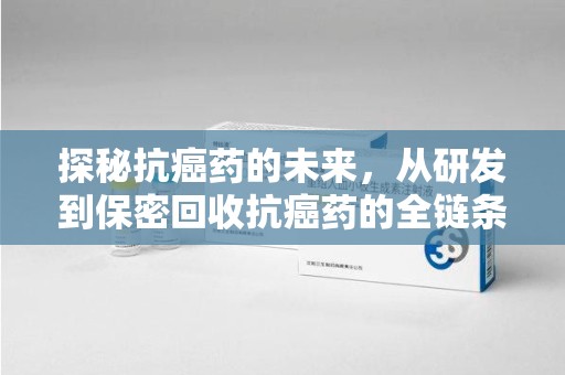 长沙探秘抗癌药的未来，从研发到保密回收抗癌药的全链条革新