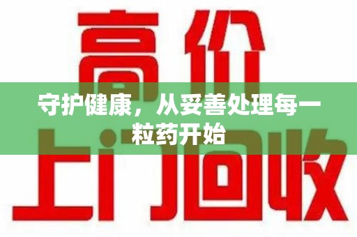 长沙守护健康，从妥善处理每一粒药开始