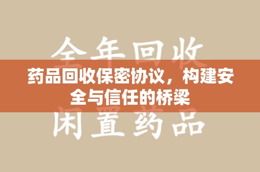 长沙药品回收保密协议，构建安全与信任的桥梁