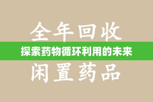 长沙探索药物循环利用的未来