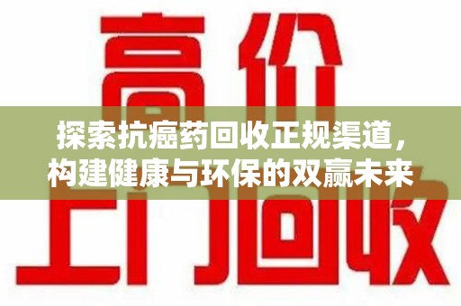 长沙探索抗癌药回收正规渠道，构建健康与环保的双赢未来