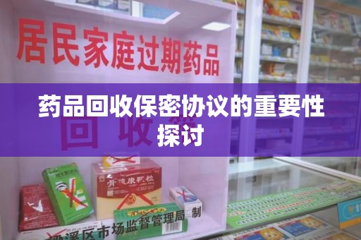 长沙药品回收保密协议的重要性探讨