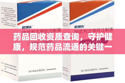 长沙药品回收资质查询，守护健康，规范药品流通的关键一步