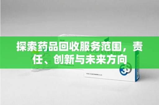 长沙探索药品回收服务范围，责任、创新与未来方向