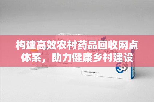 长沙构建高效农村药品回收网点体系，助力健康乡村建设