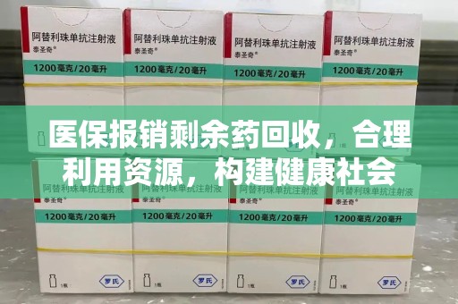 长沙医保报销剩余药回收，合理利用资源，构建健康社会