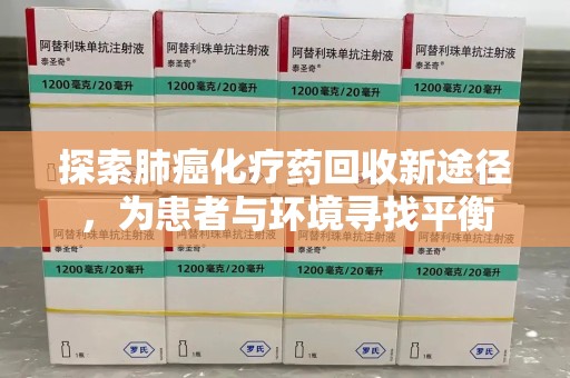 长沙探索肺癌化疗药回收新途径，为患者与环境寻找平衡