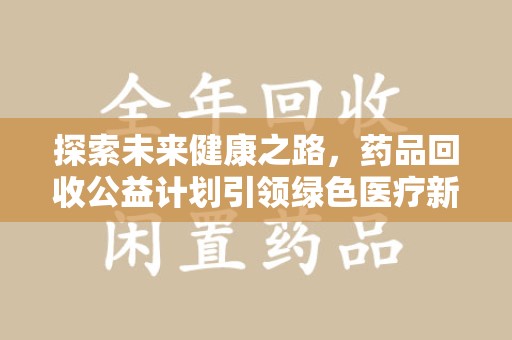 长沙探索未来健康之路，药品回收公益计划引领绿色医疗新风尚