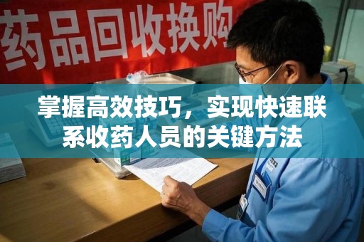 长沙掌握高效技巧，实现快速联系收药人员的关键方法
