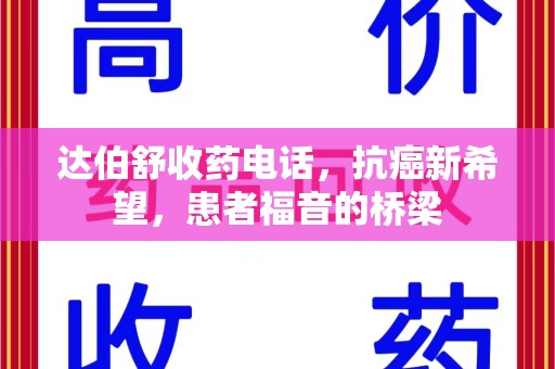 长沙达伯舒收药电话，抗癌新希望，患者福音的桥梁