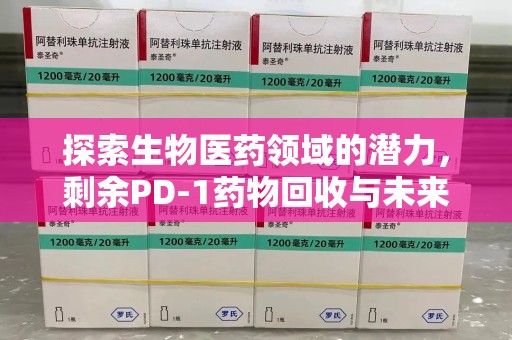 长沙探索生物医药领域的潜力，剩余PD-1药物回收与未来创新