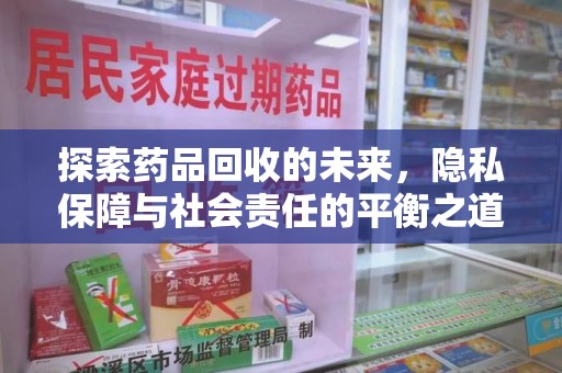 长沙探索药品回收的未来，隐私保障与社会责任的平衡之道