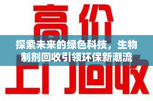 长沙探索未来的绿色科技，生物制剂回收引领环保新潮流