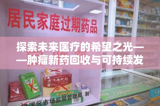 长沙探索未来医疗的希望之光——肿瘤新药回收与可持续发展的创新之路