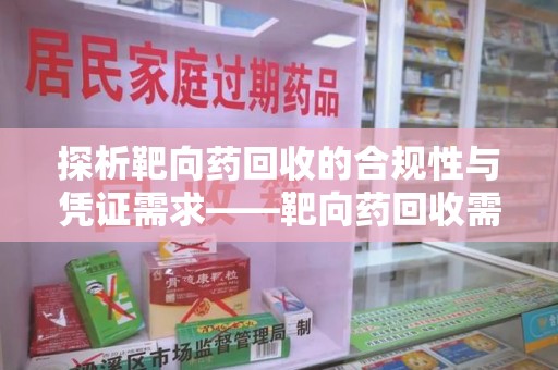 长沙探析靶向药回收的合规性与凭证需求——靶向药回收需要凭证吗？