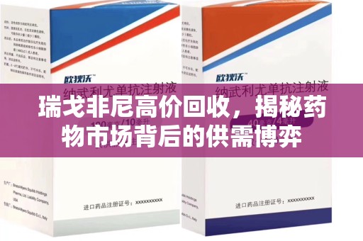 长沙瑞戈非尼高价回收，揭秘药物市场背后的供需博弈