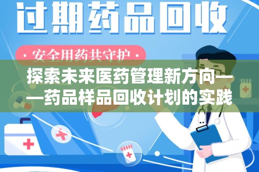 长沙探索未来医药管理新方向——药品样品回收计划的实践与意义
