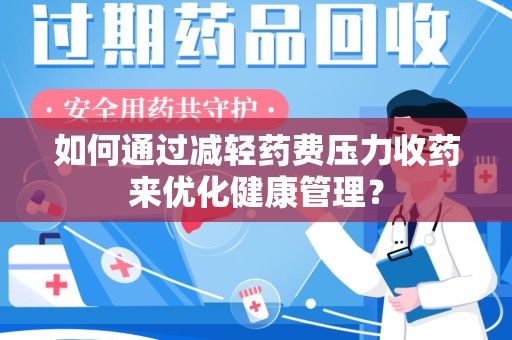 长沙如何通过减轻药费压力收药来优化健康管理？