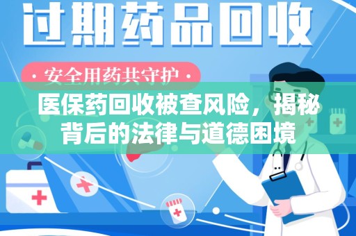 长沙医保药回收被查风险，揭秘背后的法律与道德困境