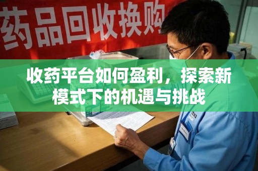 长沙收药平台如何盈利，探索新模式下的机遇与挑战