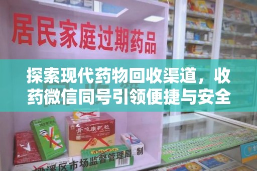 长沙探索现代药物回收渠道，收药微信同号引领便捷与安全