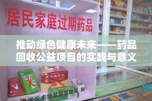 长沙推动绿色健康未来——药品回收公益项目的实践与意义
