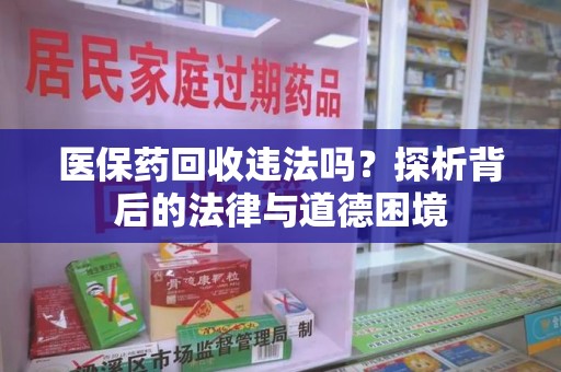 长沙医保药回收违法吗？探析背后的法律与道德困境