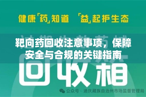 长沙靶向药回收注意事项，保障安全与合规的关键指南