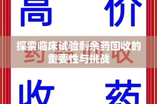 长沙探索临床试验剩余药回收的重要性与挑战