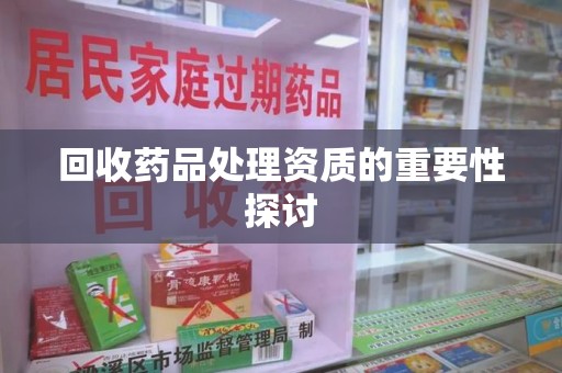 长沙回收药品处理资质的重要性探讨