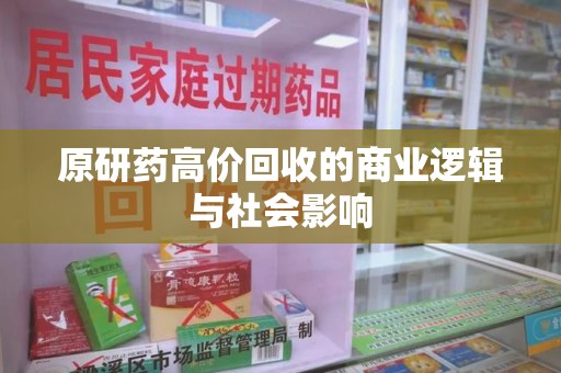 长沙原研药高价回收的商业逻辑与社会影响