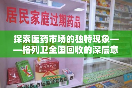 长沙探索医药市场的独特现象——格列卫全国回收的深层意义