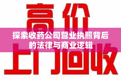 长沙探索收药公司营业执照背后的法律与商业逻辑